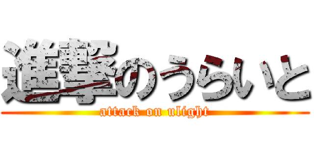 進撃のうらいと (attack on ulight)