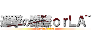 進撃の謙謙ｏｒＬＡ~ (attack on titan)