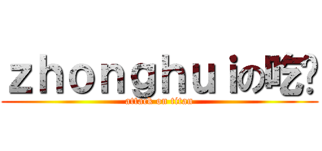 ｚｈｏｎｇｈｕｉの吃货 (attack on titan)