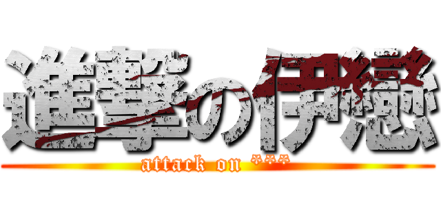 進撃の伊戀 (attack on ***)