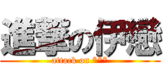 進撃の伊戀 (attack on ***)