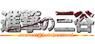 進撃の三谷 (santani@hotohamitani)