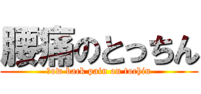 腰痛のとっちん (ｌow back pain on tochin)