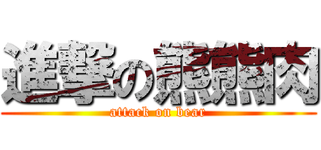 進撃の熊熊肉 (attack on bear)