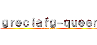 ｇｒｅｃｉａｆｇ－ｑｕｅｅｎ (attack on titan)