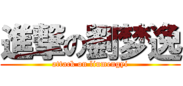 進撃の劉梦逸 (attack on liumengyi)
