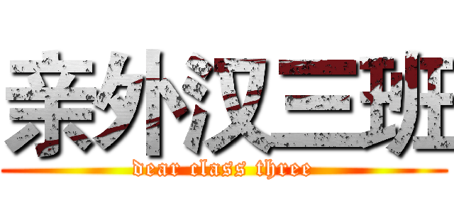 亲外汉三班 (dear class three)