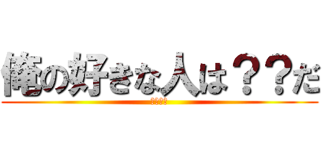 俺の好きな人は？？だ (悪魔降臨)