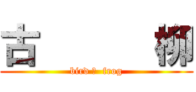 古      柳 (bird ＆  frog)