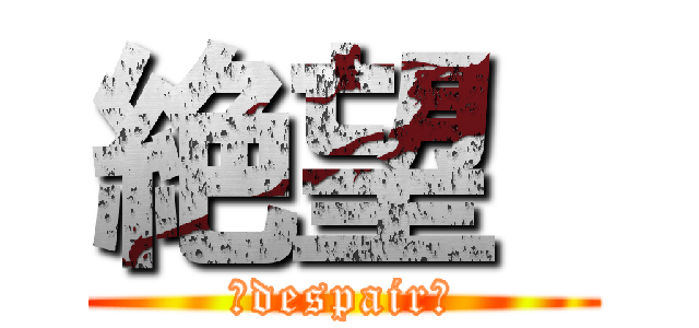 絶望  (‐despair‐)