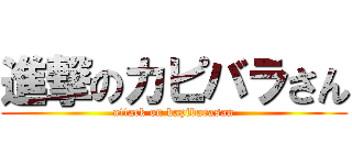進撃のカピバラさん (attack on kapibarasan)