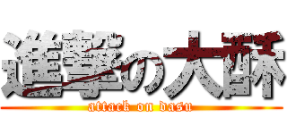 進撃の大酥 (attack on dasu)