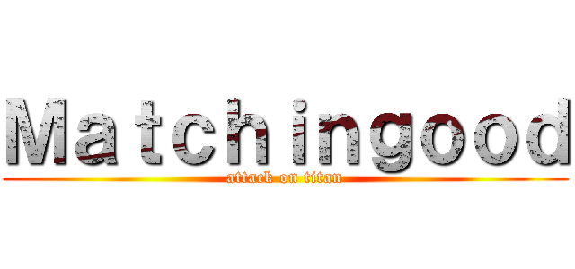 Ｍａｔｃｈｉｎｇｏｏｄ (attack on titan)