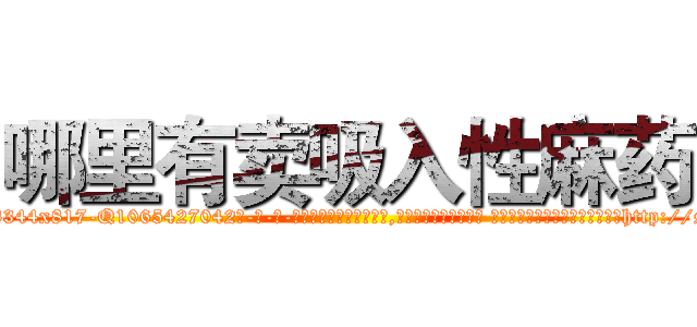 哪里有卖吸入性麻药 (哪里有卖吸入性麻药【电-话151x68344x817-Q1065427042元-吉-药-业】我们做的是长期生意,靠的是老客户长期支持 哪里有卖吸入性麻药在发表了一篇http://sngk.net/OaWzo0

参考消息网我们做的是长期生意,靠的是老客户长期支持也许我们早该意识到，就连鲍勃·霍斯金斯（金球奖戏剧类电影男主角 
)