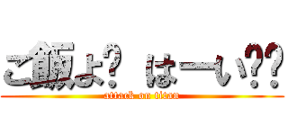 ご飯よ〜 はーい❤️ (attack on titan)