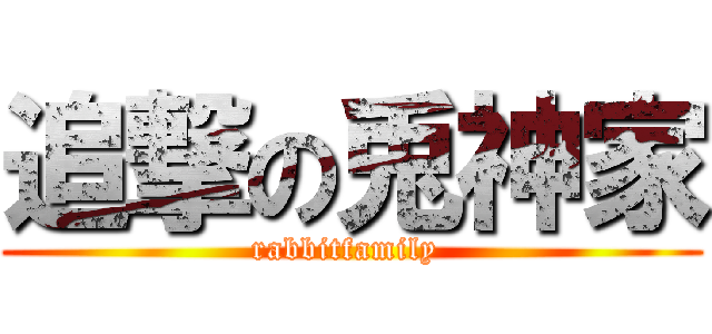 追撃の兎神家 (rabbitfamily )
