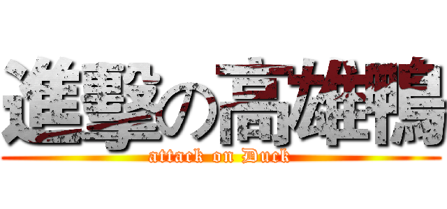 進擊の高雄鴨 (attack on Duck)