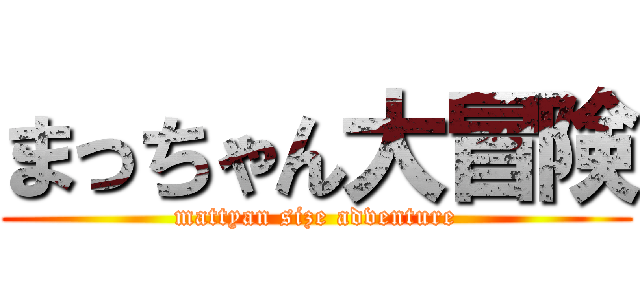 まっちゃん大冒険 (mattyan size adventure)