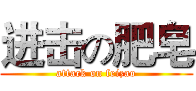 进击の肥皂 (attack on feizao)