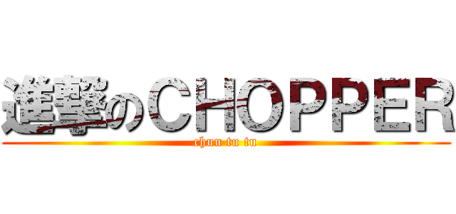 進撃のＣＨＯＰＰＥＲ (chun tu tu)