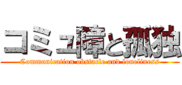 コミュ障と孤独 (Communication obstacle and loneliness)