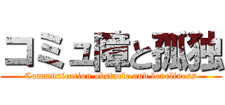 コミュ障と孤独 (Communication obstacle and loneliness)