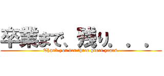 卒業まで、残り．．． (Thank you for three great years.)