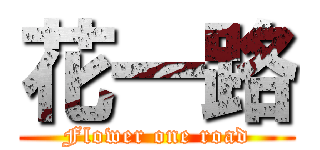 花一路 (Flower one road)