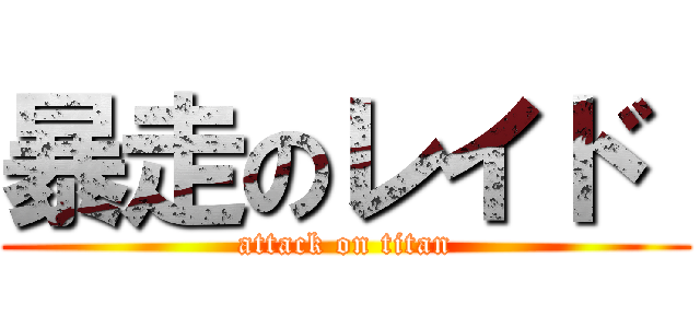 暴走のレイド  (attack on titan)