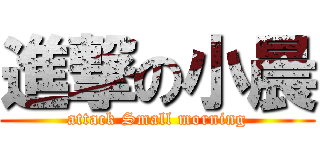 進撃の小晨 (attack Small morning)