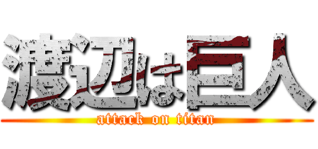 渡辺は巨人 (attack on titan)
