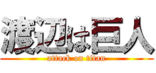 渡辺は巨人 (attack on titan)