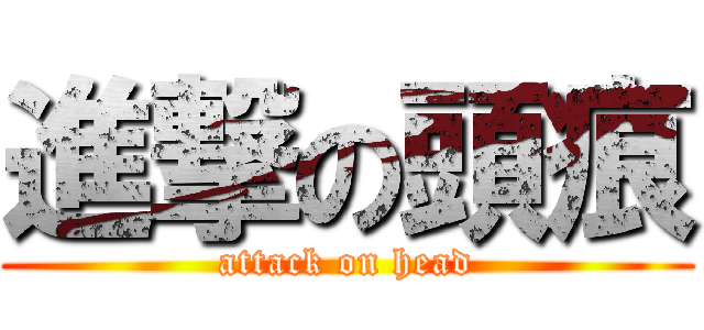 進撃の頭痕 (attack on head)