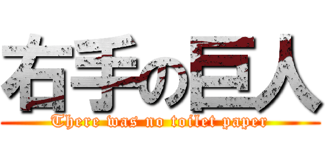 右手の巨人 (There was no toilet paper)