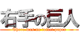 右手の巨人 (There was no toilet paper)