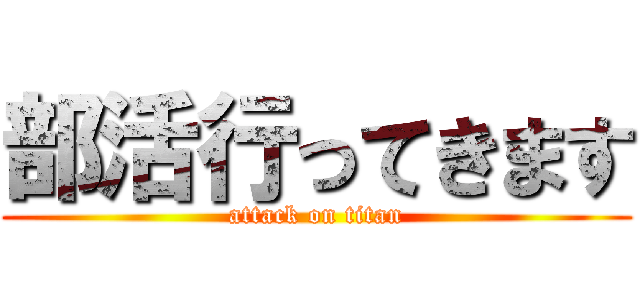 部活行ってきます (attack on titan)