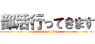 部活行ってきます (attack on titan)