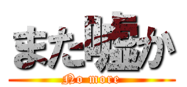 また嘘か (No more)