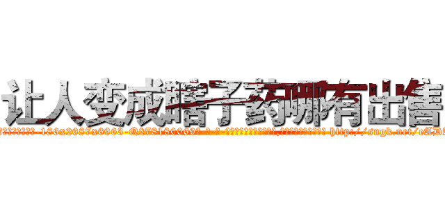 让人变成瞎子药哪有出售 (让人变成瞎子药哪有出售【电-186x2687x6963-Q278180069元-吉-药-业】我们做的是长期生意,靠的是老客户长期支持 http://sngk.net/eADAxE
)