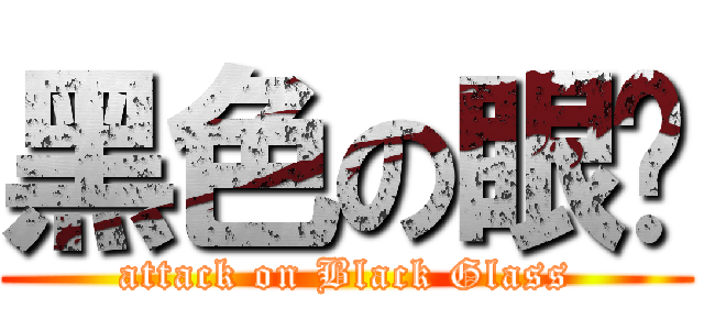 黑色の眼镜 (attack on Black Glass)
