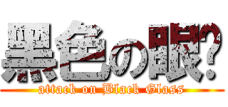 黑色の眼镜 (attack on Black Glass)