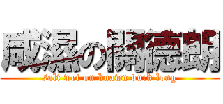 咸濕の關德朗 (salt wet on kuawn duck long)