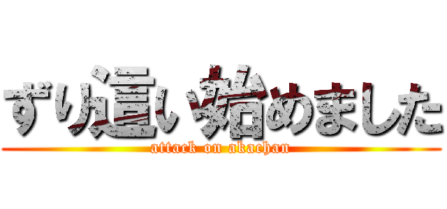 ずり這い始めました (attack on akachan)