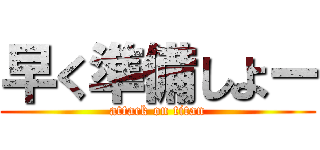 早く準備しよー (attack on titan)