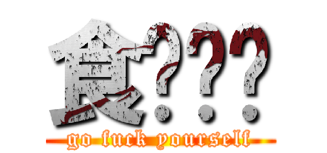 食屌啦你 (go fuck yourself)