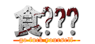 食屌啦你 (go fuck yourself)