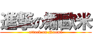 進撃の娜歐米 (attack on Naomi)
