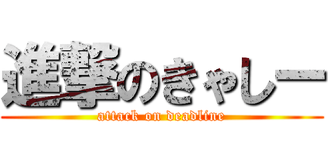 進撃のきゃしー (attack on deadline)