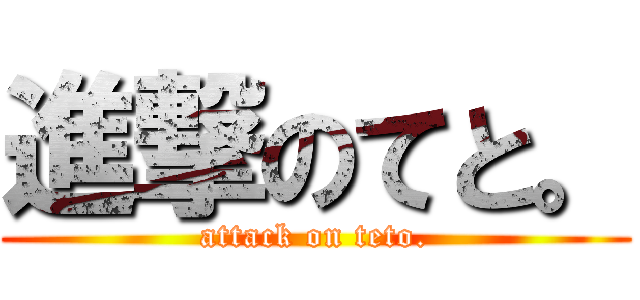 進撃のてと。 (attack on teto.)