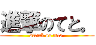 進撃のてと。 (attack on teto.)